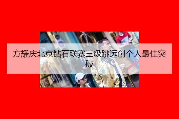方耀庆北京钻石联赛三级跳远创个人最佳突破