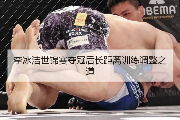 李冰洁世锦赛夺冠后长距离训练调整之道