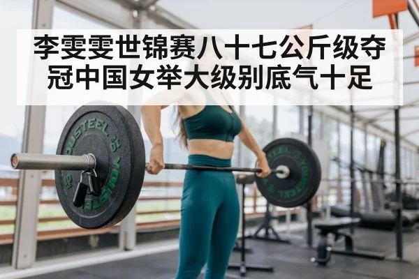 李雯雯世锦赛八十七公斤级夺冠中国女举大级别底气十足