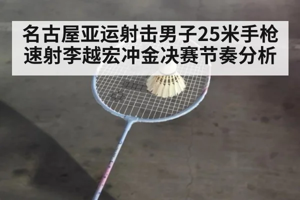 名古屋亚运射击男子25米手枪速射李越宏冲金决赛节奏分析